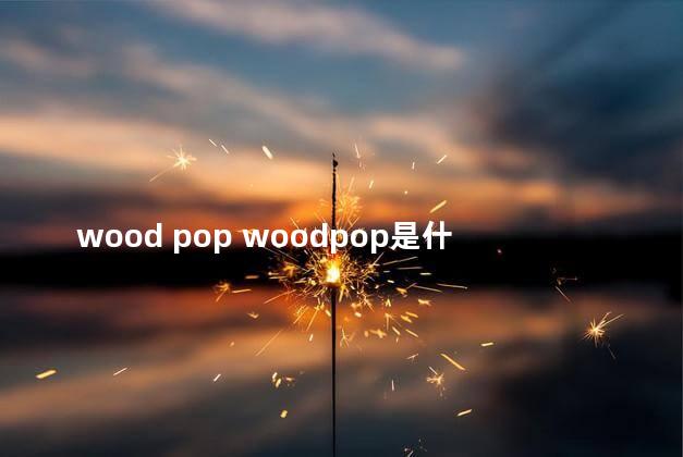 wood pop woodpop是什么